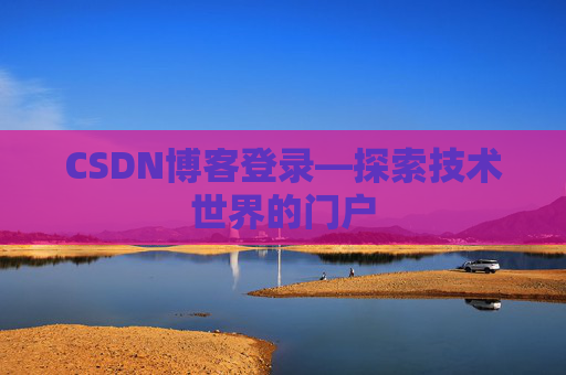 CSDN博客登录—探索技术世界的门户
