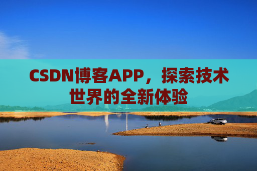 CSDN博客APP,探索技术世界的全新体验